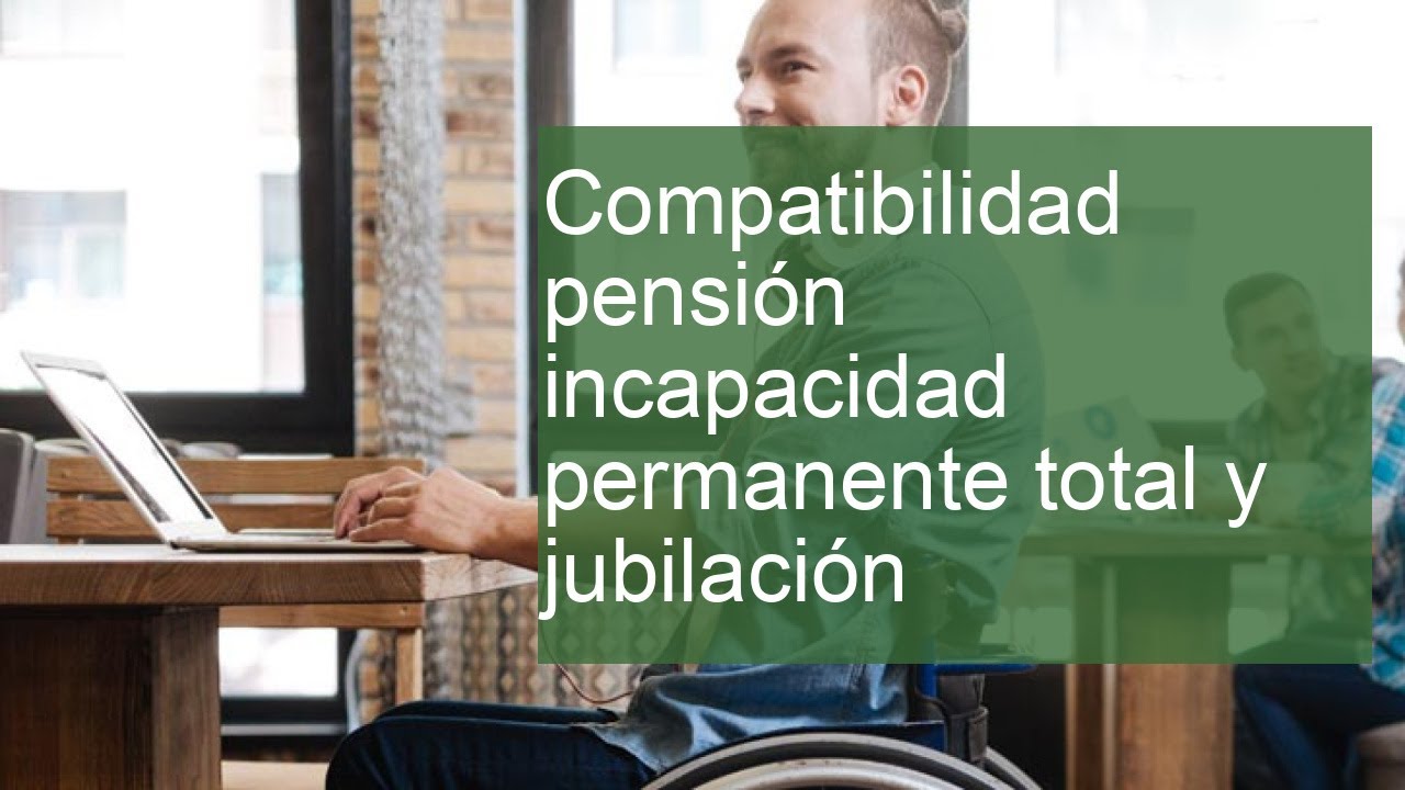 compatibilidad pensión incapacidad permanente total y jubilación